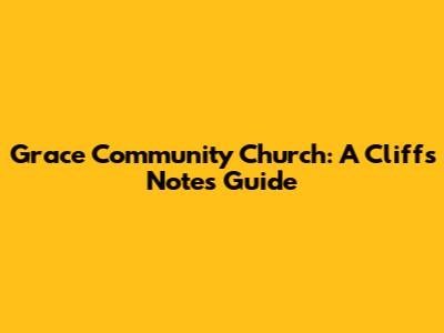 Grace Community Church: A Cliff's Notes Guide