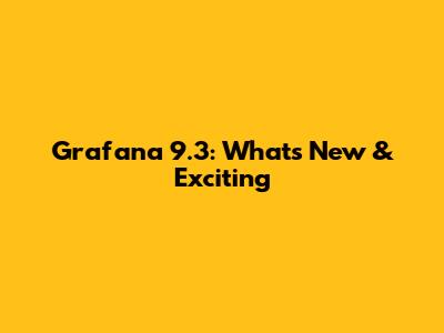 Grafana 9.3: What's New & Exciting