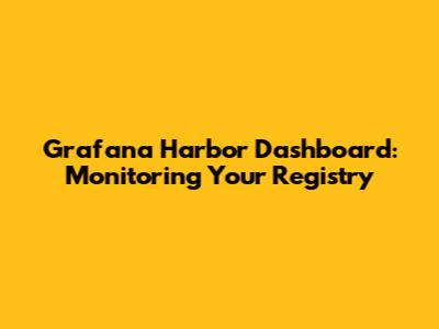 Grafana Harbor Dashboard: Monitoring Your Registry
