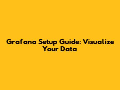 Grafana Setup Guide: Visualize Your Data