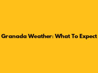 Granada Weather: What To Expect