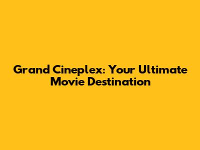 Grand Cineplex: Your Ultimate Movie Destination