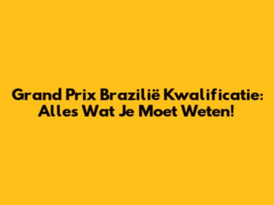 Grand Prix Brazilië Kwalificatie: Alles Wat Je Moet Weten!