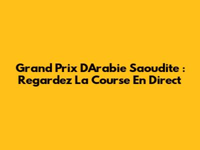 Grand Prix D'Arabie Saoudite : Regardez La Course En Direct