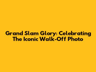 Grand Slam Glory: Celebrating The Iconic Walk-Off Photo