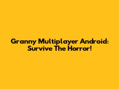 Granny Multiplayer Android: Survive The Horror!