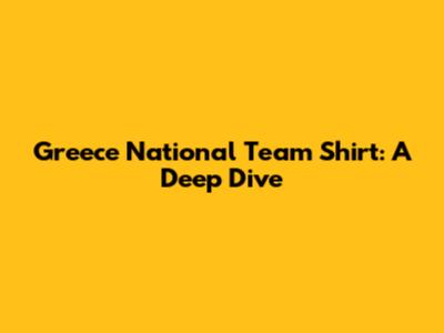 Greece National Team Shirt: A Deep Dive