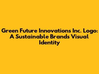 Green Future Innovations Inc. Logo: A Sustainable Brand's Visual Identity
