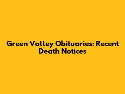 Green Valley Obituaries: Recent Death Notices