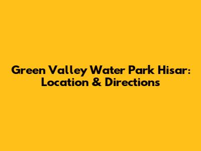 Green Valley Water Park Hisar: Location & Directions