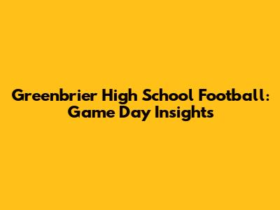 Greenbrier High School Football: Game Day Insights