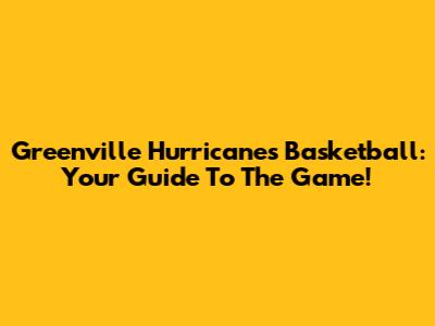 Greenville Hurricanes Basketball: Your Guide To The Game!