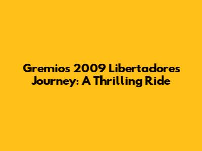Gremio's 2009 Libertadores Journey: A Thrilling Ride