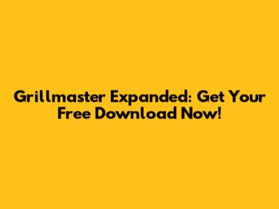 Grillmaster Expanded: Get Your Free Download Now!