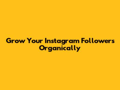 Grow Your Instagram Followers Organically