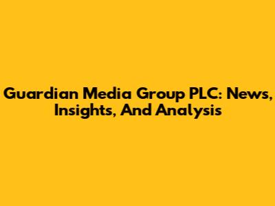 Guardian Media Group PLC: News, Insights, And Analysis