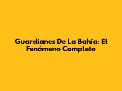 Guardianes De La Bahía: El Fenómeno Completo