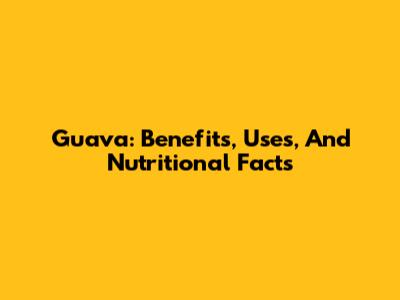 Guava: Benefits, Uses, And Nutritional Facts