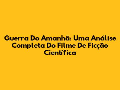 Guerra Do Amanhã: Uma Análise Completa Do Filme De Ficção Científica