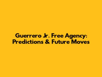 Guerrero Jr. Free Agency: Predictions & Future Moves