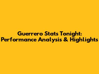 Guerrero Stats Tonight: Performance Analysis & Highlights