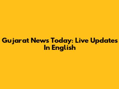 Gujarat News Today: Live Updates In English