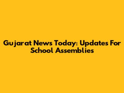 Gujarat News Today: Updates For School Assemblies