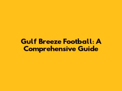 Gulf Breeze Football: A Comprehensive Guide