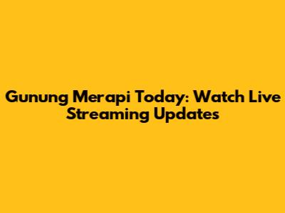 Gunung Merapi Today: Watch Live Streaming Updates