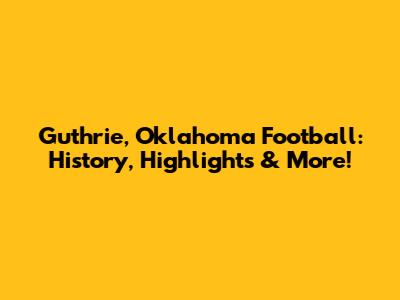 Guthrie, Oklahoma Football: History, Highlights & More!
