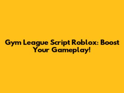 Gym League Script Roblox: Boost Your Gameplay!