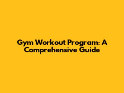 Gym Workout Program: A Comprehensive Guide