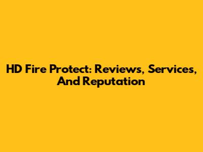 HD Fire Protect: Reviews, Services, And Reputation