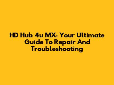 HD Hub 4u MX: Your Ultimate Guide To Repair And Troubleshooting
