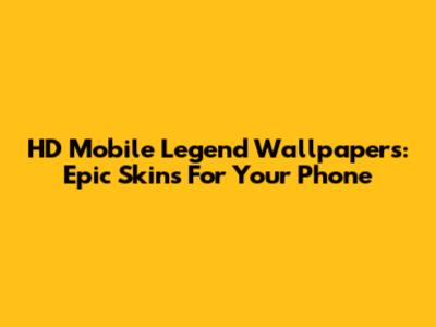 HD Mobile Legend Wallpapers: Epic Skins For Your Phone