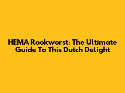 HEMA Rookworst: The Ultimate Guide To This Dutch Delight