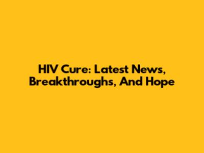 HIV Cure: Latest News, Breakthroughs, And Hope
