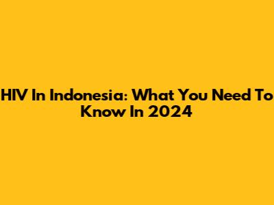 HIV In Indonesia: What You Need To Know In 2024