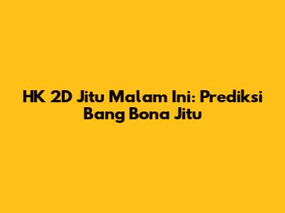 HK 2D Jitu Malam Ini: Prediksi Bang Bona Jitu