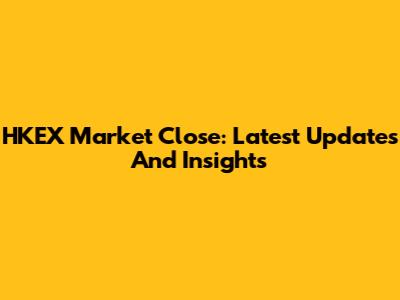 HKEX Market Close: Latest Updates And Insights