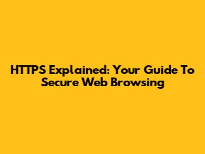 HTTPS Explained: Your Guide To Secure Web Browsing