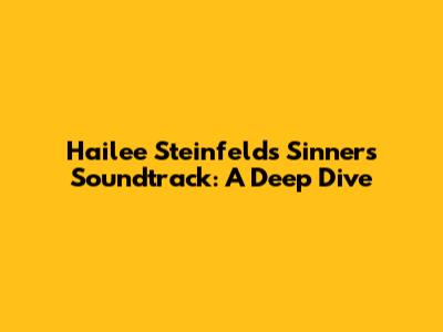 Hailee Steinfeld's 'Sinners' Soundtrack: A Deep Dive