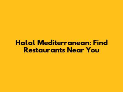 Halal Mediterranean: Find Restaurants Near You
