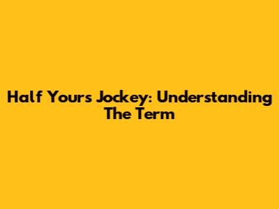 Half Yours Jockey: Understanding The Term