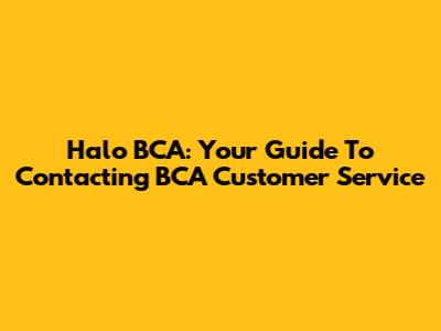 Halo BCA: Your Guide To Contacting BCA Customer Service