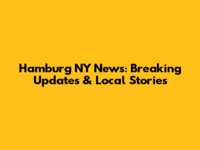 Hamburg NY News: Breaking Updates & Local Stories