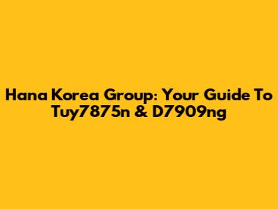 Hana Korea Group: Your Guide To Tuy7875n & D7909ng