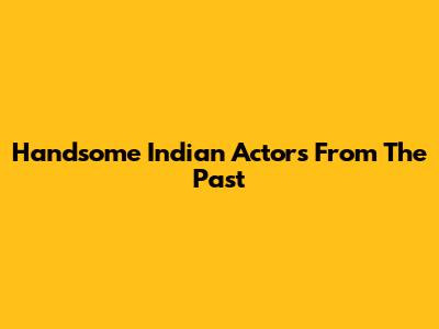 Handsome Indian Actors From The Past