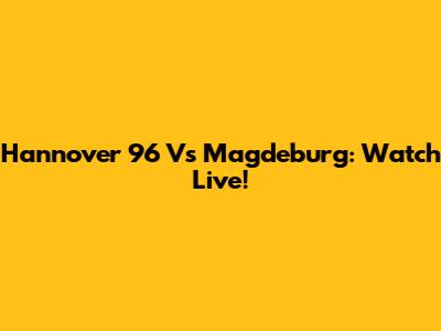 Hannover 96 Vs Magdeburg: Watch Live!