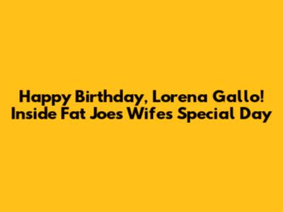 Happy Birthday, Lorena Gallo! Inside Fat Joe's Wife's Special Day